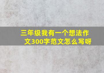 三年级我有一个想法作文300字范文怎么写呀