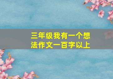 三年级我有一个想法作文一百字以上