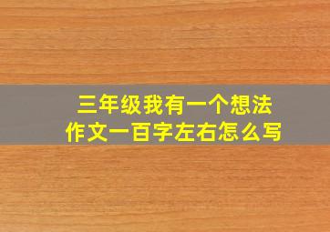 三年级我有一个想法作文一百字左右怎么写