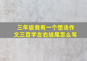 三年级我有一个想法作文三百字左右结尾怎么写