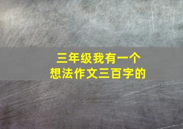 三年级我有一个想法作文三百字的