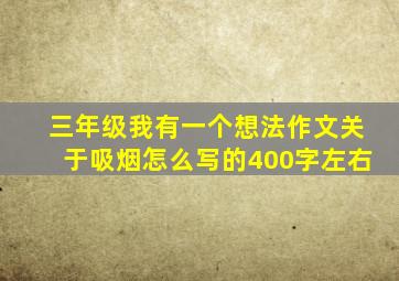 三年级我有一个想法作文关于吸烟怎么写的400字左右