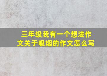 三年级我有一个想法作文关于吸烟的作文怎么写