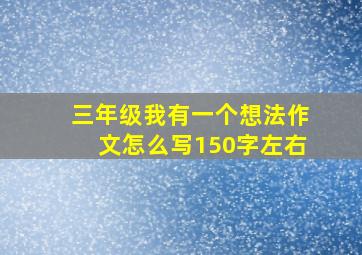 三年级我有一个想法作文怎么写150字左右