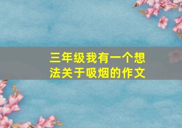 三年级我有一个想法关于吸烟的作文