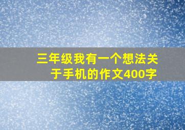 三年级我有一个想法关于手机的作文400字