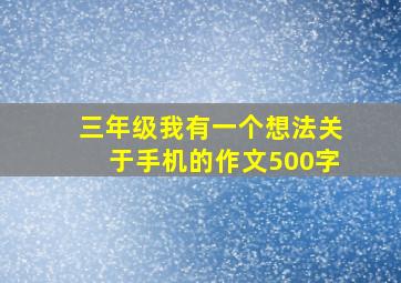 三年级我有一个想法关于手机的作文500字