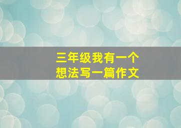 三年级我有一个想法写一篇作文