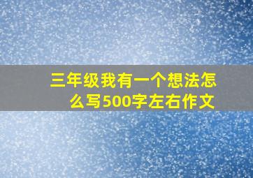 三年级我有一个想法怎么写500字左右作文