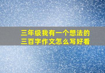 三年级我有一个想法的三百字作文怎么写好看