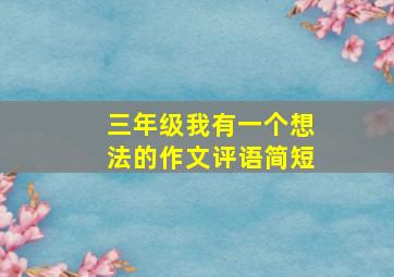 三年级我有一个想法的作文评语简短