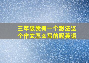 三年级我有一个想法这个作文怎么写的呢英语