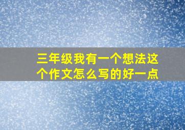 三年级我有一个想法这个作文怎么写的好一点