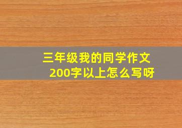 三年级我的同学作文200字以上怎么写呀