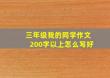 三年级我的同学作文200字以上怎么写好