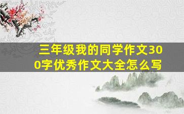 三年级我的同学作文300字优秀作文大全怎么写