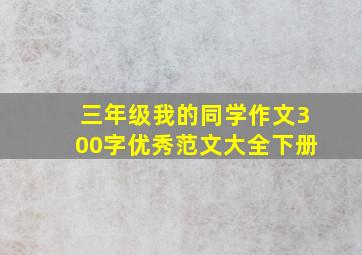 三年级我的同学作文300字优秀范文大全下册