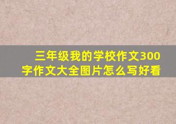 三年级我的学校作文300字作文大全图片怎么写好看