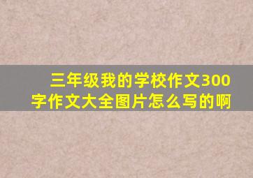 三年级我的学校作文300字作文大全图片怎么写的啊