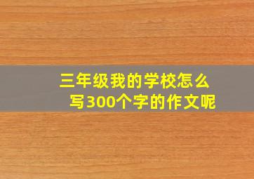 三年级我的学校怎么写300个字的作文呢