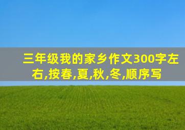 三年级我的家乡作文300字左右,按春,夏,秋,冬,顺序写