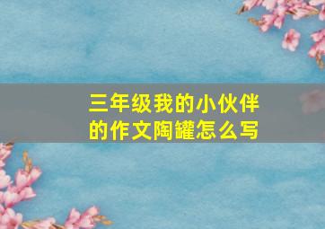 三年级我的小伙伴的作文陶罐怎么写