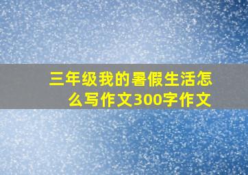 三年级我的暑假生活怎么写作文300字作文