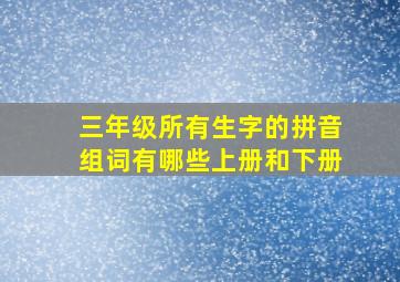 三年级所有生字的拼音组词有哪些上册和下册