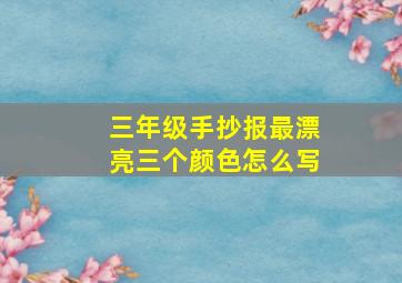 三年级手抄报最漂亮三个颜色怎么写