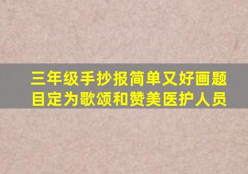 三年级手抄报简单又好画题目定为歌颂和赞美医护人员