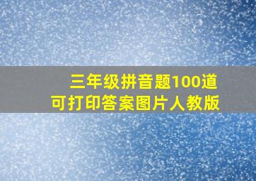 三年级拼音题100道可打印答案图片人教版