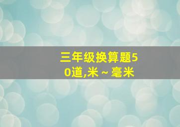 三年级换算题50道,米～毫米