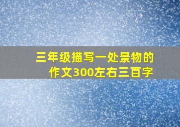 三年级描写一处景物的作文300左右三百字