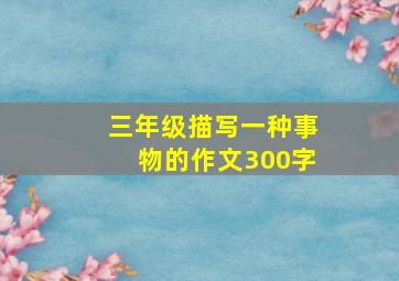 三年级描写一种事物的作文300字