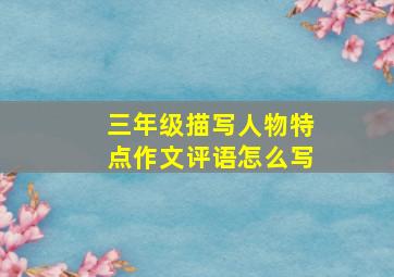 三年级描写人物特点作文评语怎么写