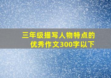 三年级描写人物特点的优秀作文300字以下