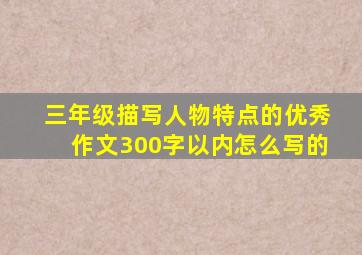 三年级描写人物特点的优秀作文300字以内怎么写的