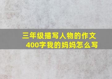 三年级描写人物的作文400字我的妈妈怎么写