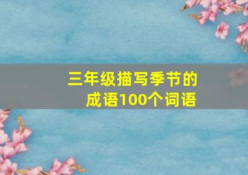 三年级描写季节的成语100个词语