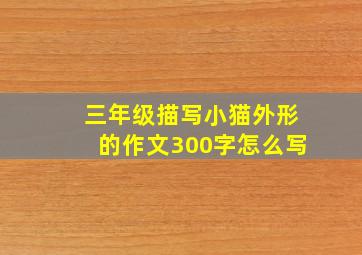 三年级描写小猫外形的作文300字怎么写