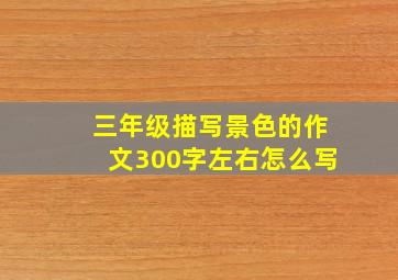 三年级描写景色的作文300字左右怎么写