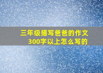 三年级描写爸爸的作文300字以上怎么写的