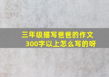 三年级描写爸爸的作文300字以上怎么写的呀