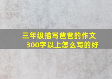 三年级描写爸爸的作文300字以上怎么写的好