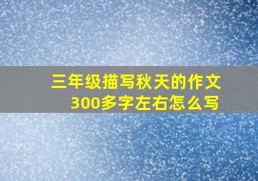 三年级描写秋天的作文300多字左右怎么写