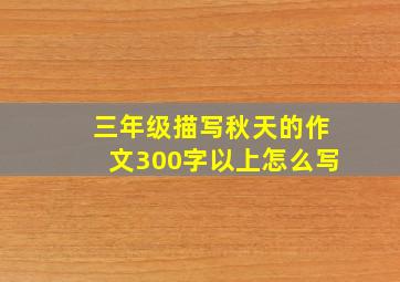 三年级描写秋天的作文300字以上怎么写