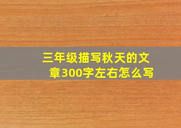 三年级描写秋天的文章300字左右怎么写