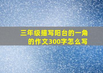 三年级描写阳台的一角的作文300字怎么写