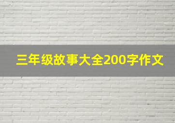 三年级故事大全200字作文