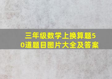 三年级数学上换算题50道题目图片大全及答案